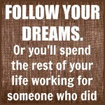 Follow your dreams